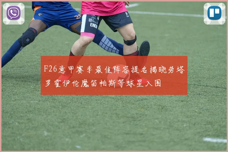 F26意甲赛季最佳阵容提名揭晓劳塔罗霍伊伦魔笛帕斯等球星入围