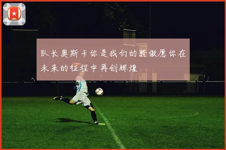 队长奥斯卡你是我们的骄傲愿你在未来的征程中再创辉煌
