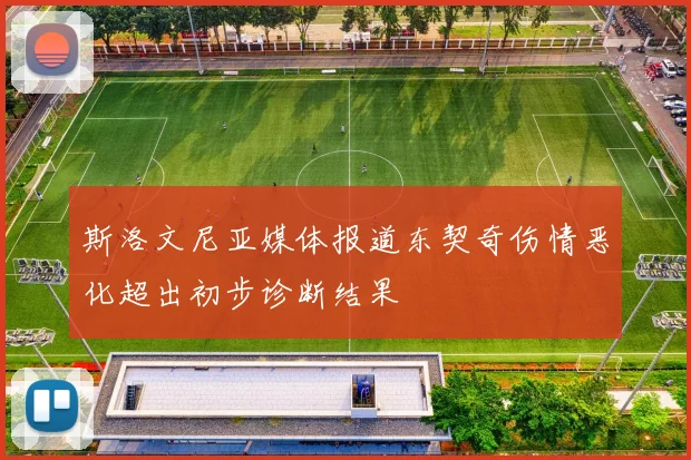 斯洛文尼亚媒体报道东契奇伤情恶化超出初步诊断结果
