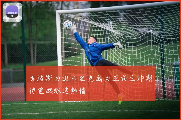 吉格斯力挺卡里克成为正式主帅期待重燃球迷热情
