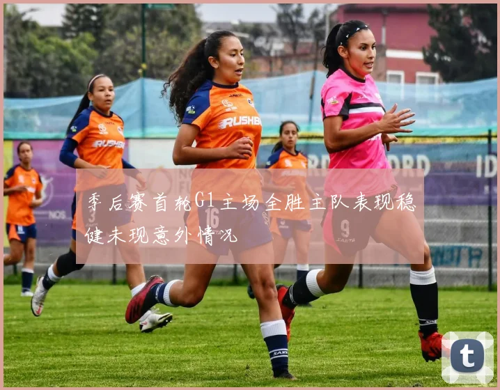 季后赛首轮G1主场全胜主队表现稳健未现意外情况