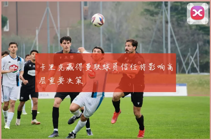 卡里克赢得曼联球员信任将影响高层重要决策