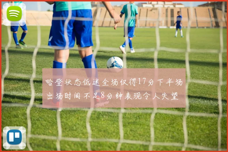 哈登状态低迷全场仅得17分下半场出场时间不足8分钟表现令人失望